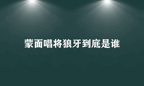 蒙面唱将狼牙到底是谁