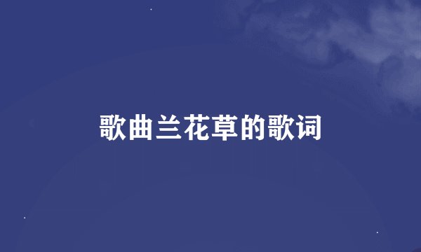 歌曲兰花草的歌词