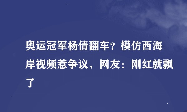 奥运冠军杨倩翻车？模仿西海岸视频惹争议，网友：刚红就飘了