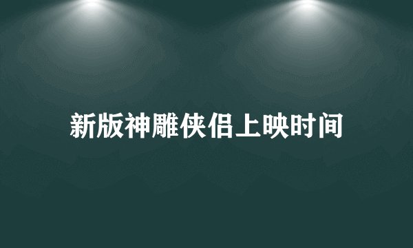 新版神雕侠侣上映时间