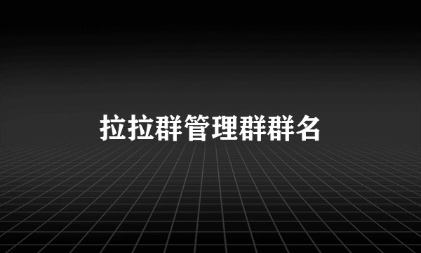 拉拉群管理群群名