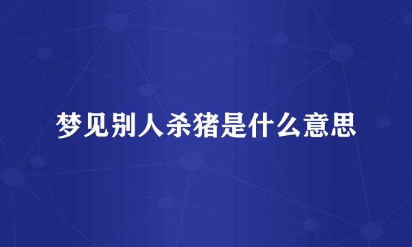 梦见别人杀猪是什么意思