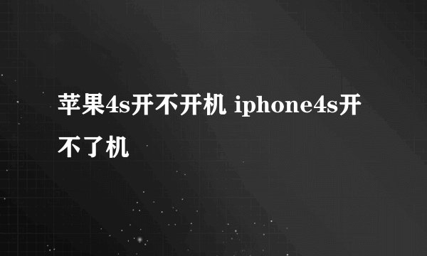 苹果4s开不开机 iphone4s开不了机