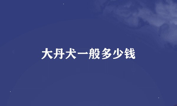 大丹犬一般多少钱