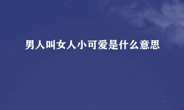 男人叫女人小可爱是什么意思