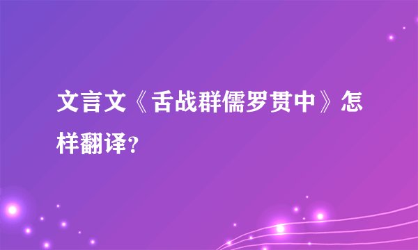 文言文《舌战群儒罗贯中》怎样翻译？