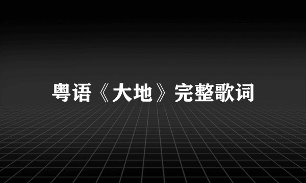 粤语《大地》完整歌词