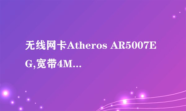 无线网卡Atheros AR5007EG,宽带4M，信号满，但用笔记本无线时网速才21KB/S，求高手告诉是什么原因这么慢？