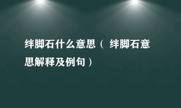 绊脚石什么意思（ 绊脚石意思解释及例句）