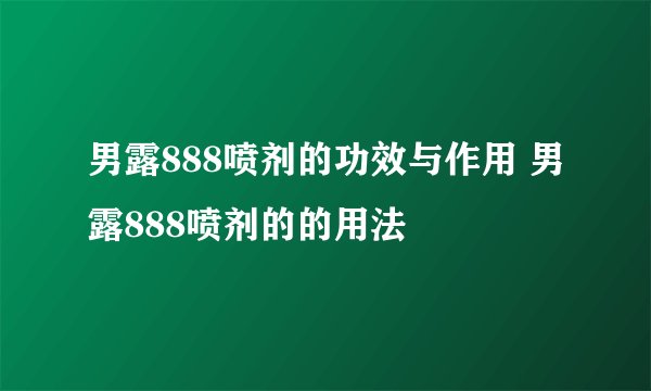 男露888喷剂的功效与作用 男露888喷剂的的用法