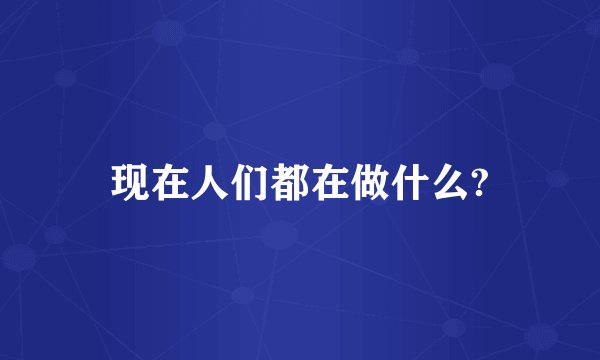 现在人们都在做什么?