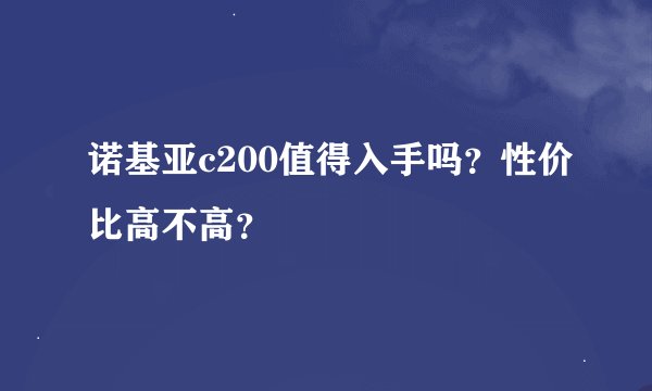诺基亚c200值得入手吗？性价比高不高？