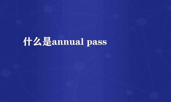 什么是annual pass