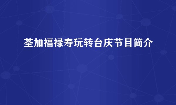 荃加福禄寿玩转台庆节目简介