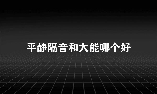 平静隔音和大能哪个好