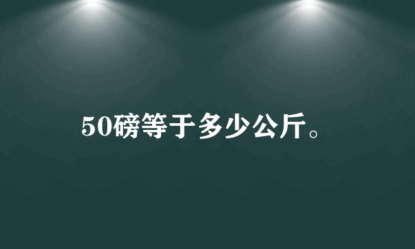 50磅等于多少公斤。