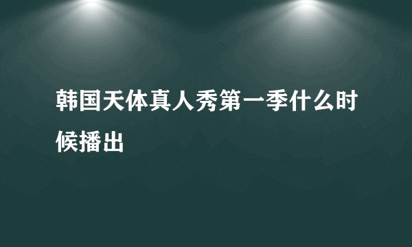 韩国天体真人秀第一季什么时候播出