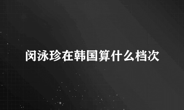 闵泳珍在韩国算什么档次