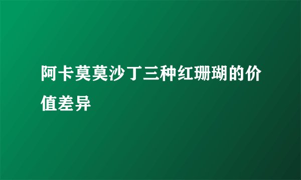 阿卡莫莫沙丁三种红珊瑚的价值差异