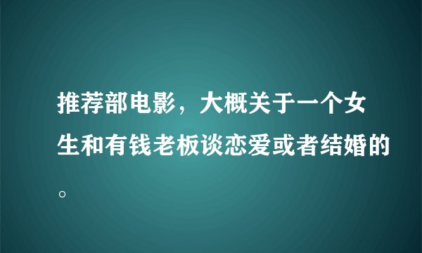 推荐部电影，大概关于一个女生和有钱老板谈恋爱或者结婚的。