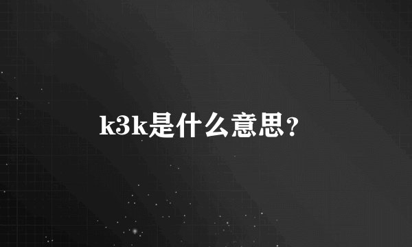 k3k是什么意思？