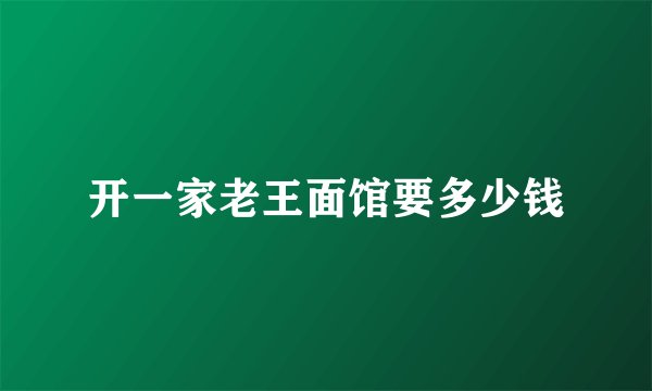 开一家老王面馆要多少钱