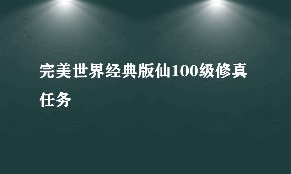 完美世界经典版仙100级修真任务