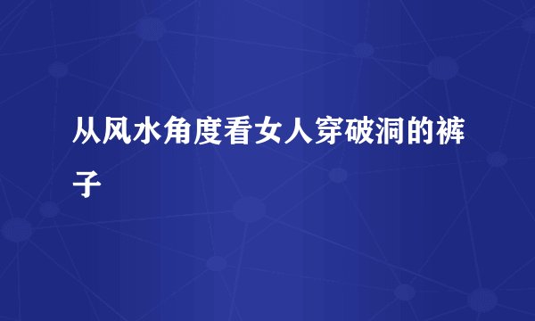 从风水角度看女人穿破洞的裤子