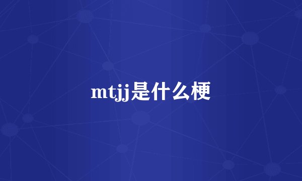 mtjj是什么梗