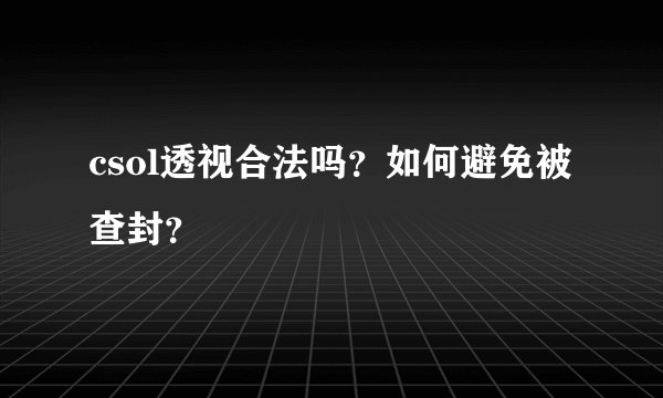 csol透视合法吗？如何避免被查封？