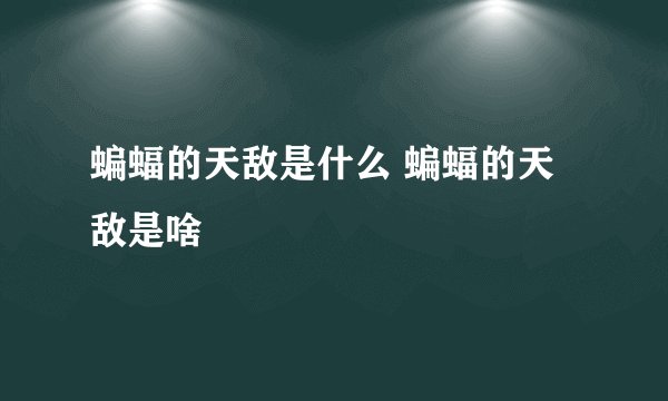 蝙蝠的天敌是什么 蝙蝠的天敌是啥