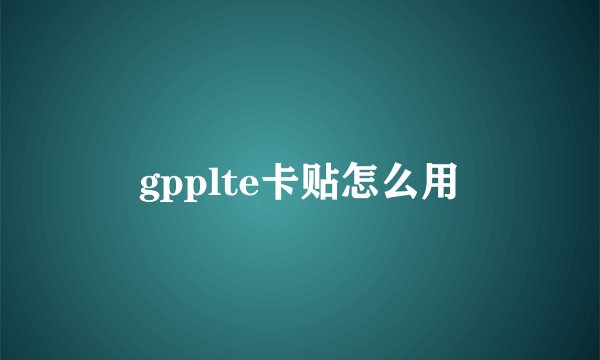 gpplte卡贴怎么用