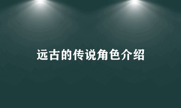 远古的传说角色介绍
