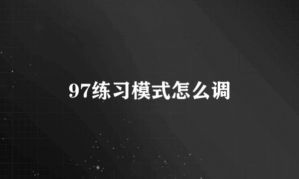 97练习模式怎么调