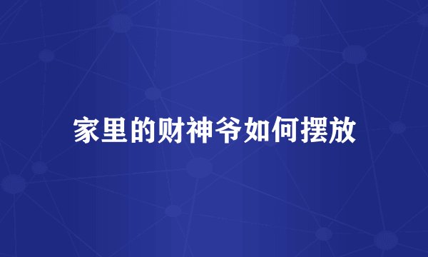 家里的财神爷如何摆放