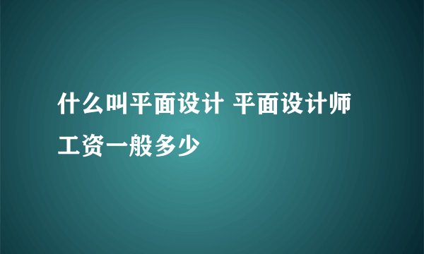 什么叫平面设计 平面设计师工资一般多少