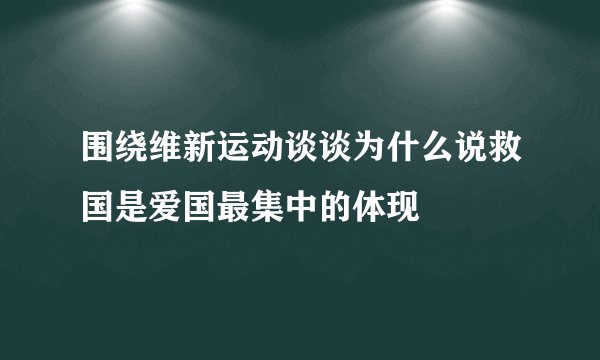 围绕维新运动谈谈为什么说救国是爱国最集中的体现