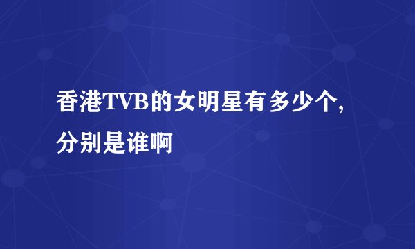 香港TVB的女明星有多少个,分别是谁啊
