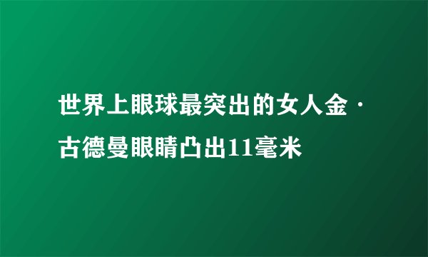 世界上眼球最突出的女人金·古德曼眼睛凸出11毫米