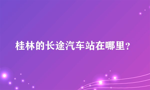 桂林的长途汽车站在哪里?