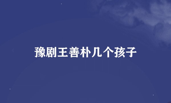 豫剧王善朴几个孩子