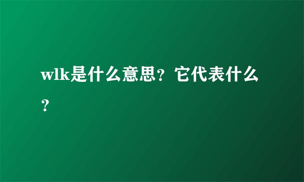 wlk是什么意思？它代表什么？