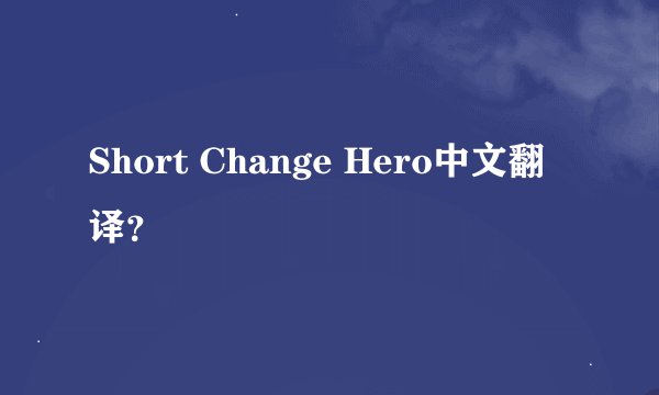 Short Change Hero中文翻译？