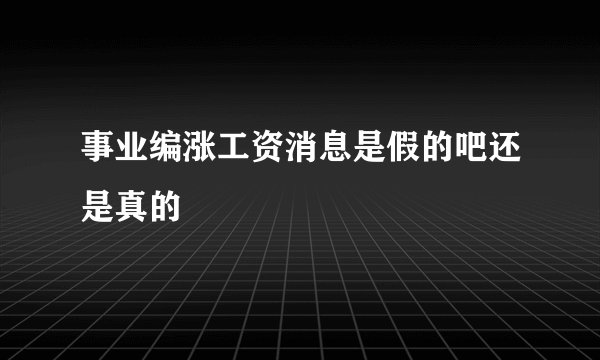 事业编涨工资消息是假的吧还是真的