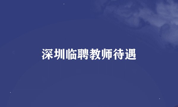 深圳临聘教师待遇