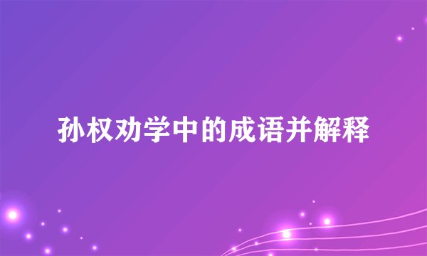 孙权劝学中的成语并解释