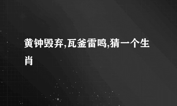 黄钟毁弃,瓦釜雷鸣,猜一个生肖