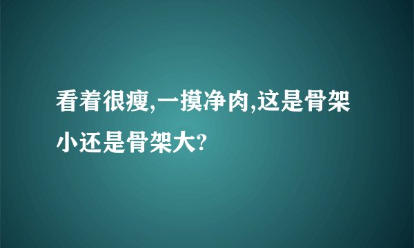 看着很瘦,一摸净肉,这是骨架小还是骨架大?