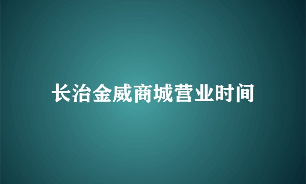 长治金威商城营业时间