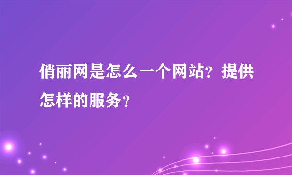 俏丽网是怎么一个网站？提供怎样的服务？